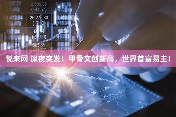 悦来网 深夜突发！甲骨文创新高，世界首富易主！