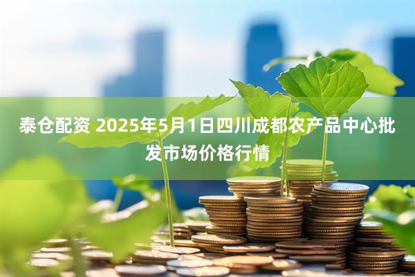 泰仓配资 2025年5月1日四川成都农产品中心批发市场价格行情