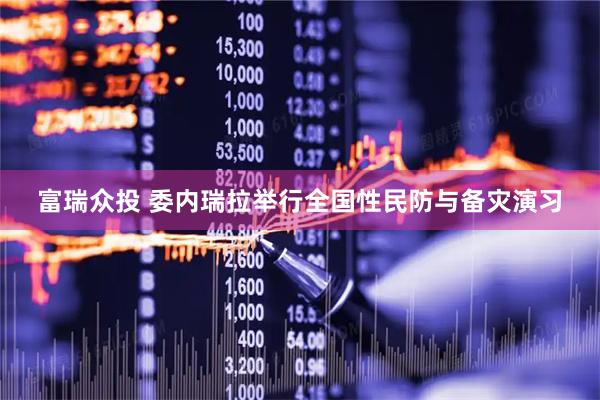 富瑞众投 委内瑞拉举行全国性民防与备灾演习