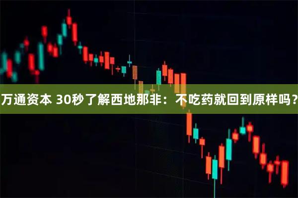 万通资本 30秒了解西地那非：不吃药就回到原样吗？