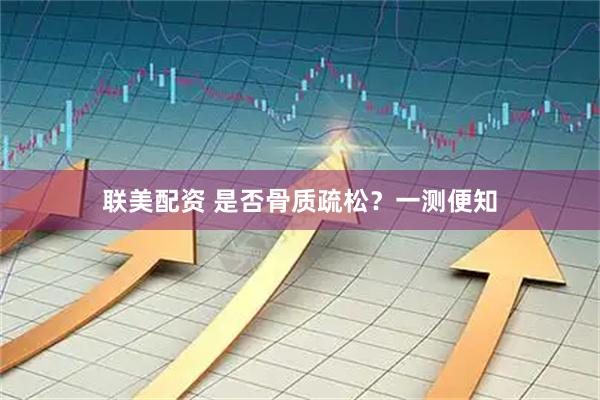 联美配资 是否骨质疏松？一测便知