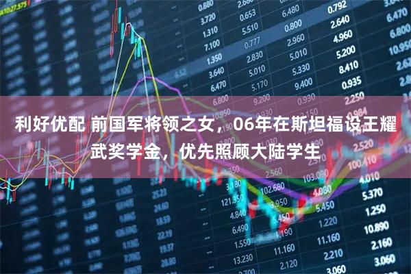利好优配 前国军将领之女，06年在斯坦福设王耀武奖学金，优先照顾大陆学生