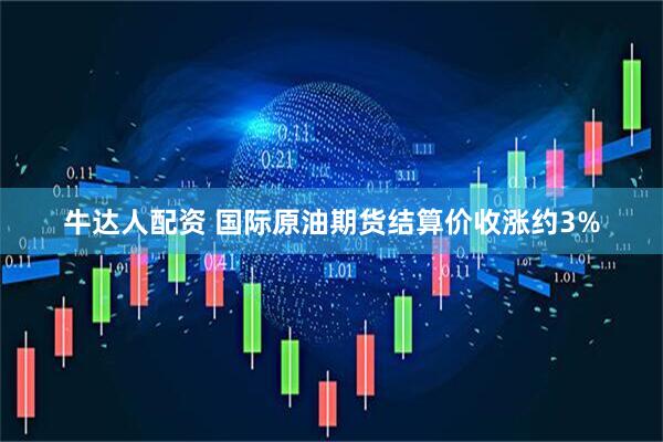 牛达人配资 国际原油期货结算价收涨约3%