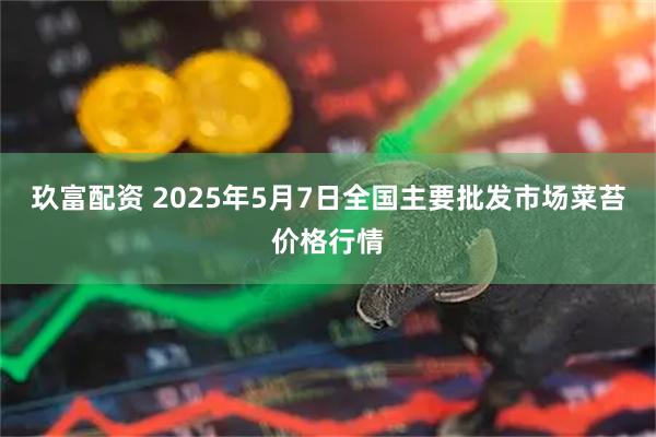 玖富配资 2025年5月7日全国主要批发市场菜苔价格行情