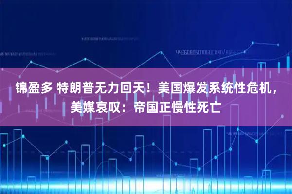 锦盈多 特朗普无力回天！美国爆发系统性危机，美媒哀叹：帝国正慢性死亡