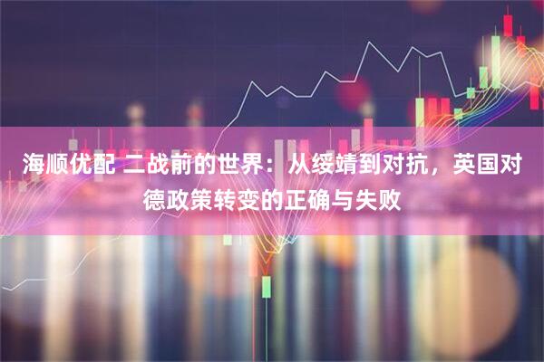 海顺优配 二战前的世界：从绥靖到对抗，英国对德政策转变的正确与失败