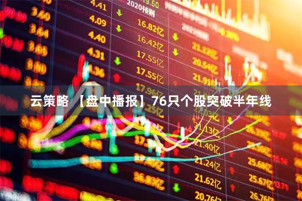 云策略 【盘中播报】76只个股突破半年线