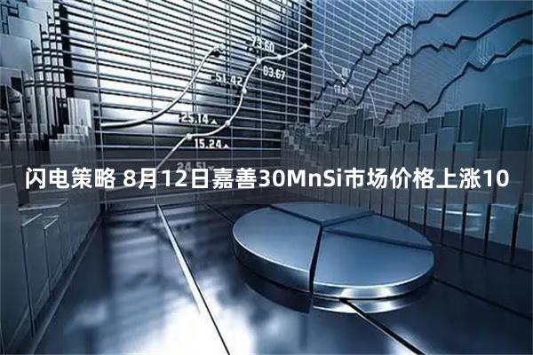 闪电策略 8月12日嘉善30MnSi市场价格上涨10