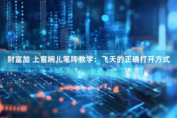 财富加 上官婉儿笔阵教学：飞天的正确打开方式